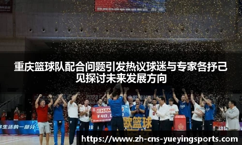 重庆篮球队配合问题引发热议球迷与专家各抒己见探讨未来发展方向